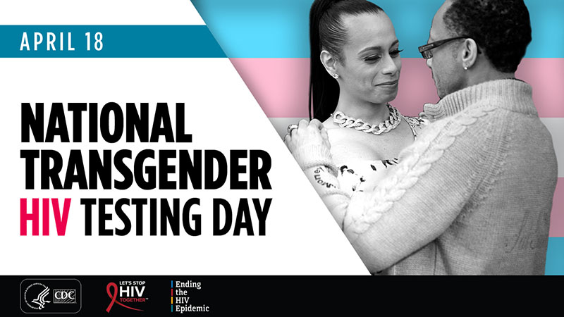 April 18 - National Transgender HIV Testing Day. CDC, Let's Stop HIV Together, End the HIV Epidemic